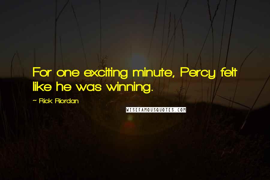 Rick Riordan Quotes: For one exciting minute, Percy felt like he was winning.