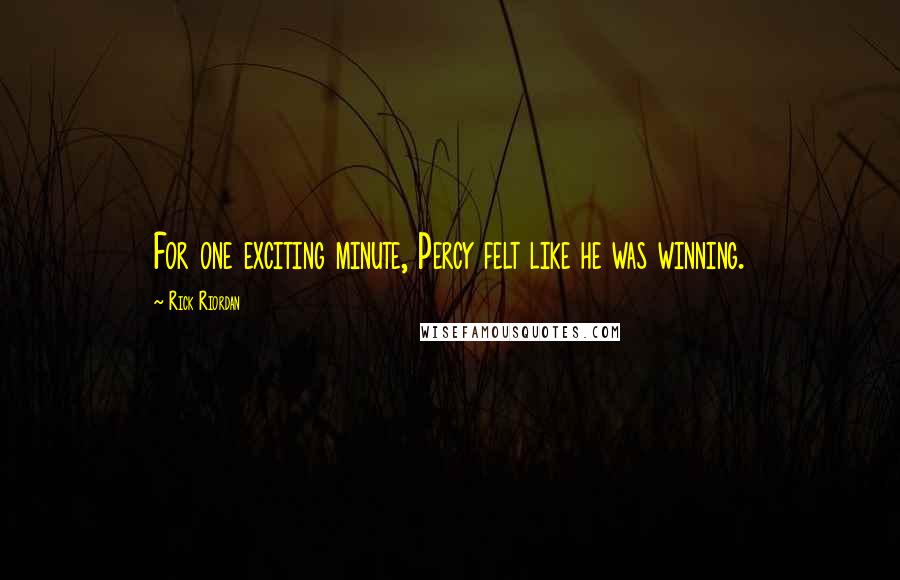 Rick Riordan Quotes: For one exciting minute, Percy felt like he was winning.