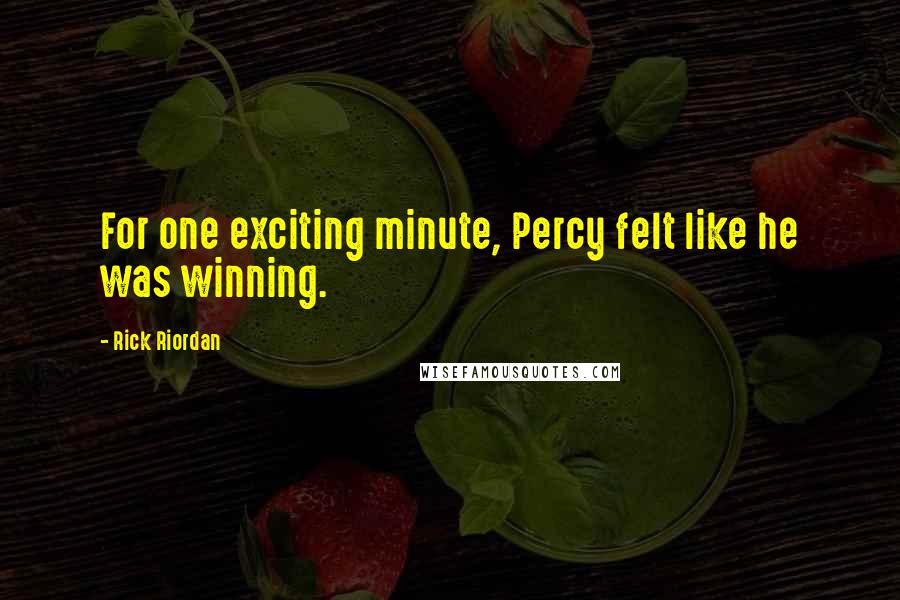 Rick Riordan Quotes: For one exciting minute, Percy felt like he was winning.