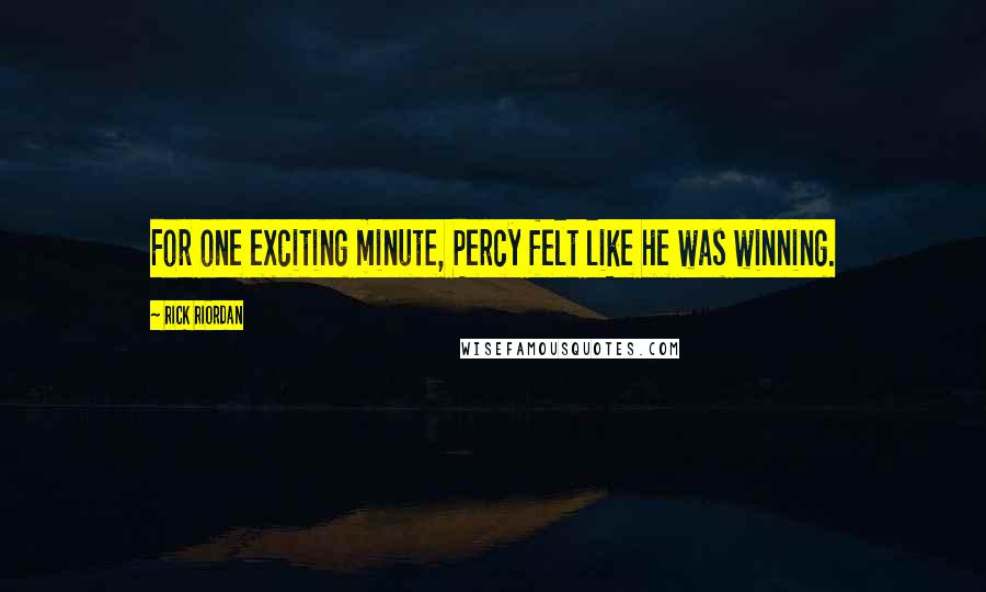 Rick Riordan Quotes: For one exciting minute, Percy felt like he was winning.