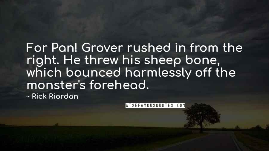 Rick Riordan Quotes: For Pan! Grover rushed in from the right. He threw his sheep bone, which bounced harmlessly off the monster's forehead.