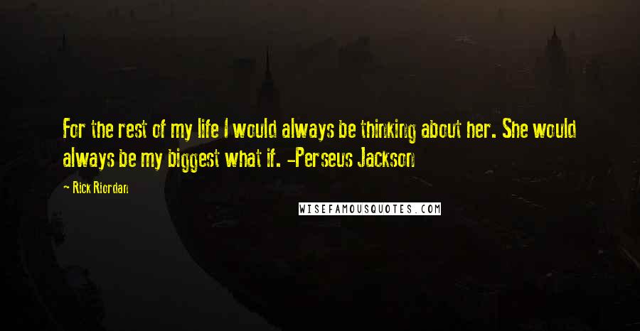 Rick Riordan Quotes: For the rest of my life I would always be thinking about her. She would always be my biggest what if. -Perseus Jackson