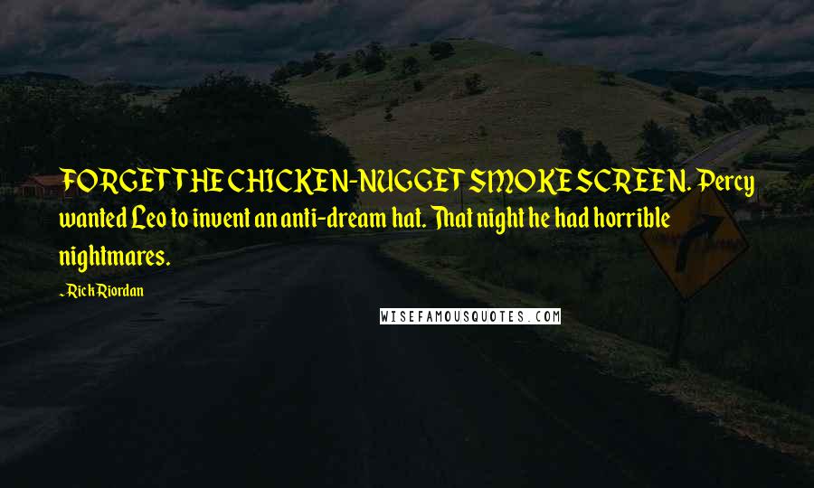 Rick Riordan Quotes: FORGET THE CHICKEN-NUGGET SMOKE SCREEN. Percy wanted Leo to invent an anti-dream hat. That night he had horrible nightmares.