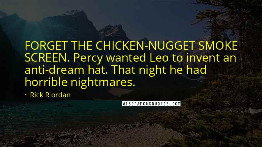 Rick Riordan Quotes: FORGET THE CHICKEN-NUGGET SMOKE SCREEN. Percy wanted Leo to invent an anti-dream hat. That night he had horrible nightmares.