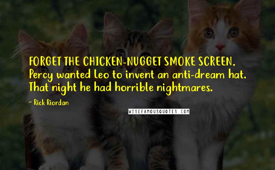 Rick Riordan Quotes: FORGET THE CHICKEN-NUGGET SMOKE SCREEN. Percy wanted Leo to invent an anti-dream hat. That night he had horrible nightmares.