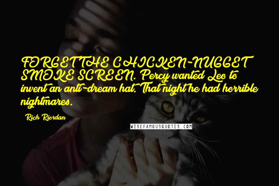 Rick Riordan Quotes: FORGET THE CHICKEN-NUGGET SMOKE SCREEN. Percy wanted Leo to invent an anti-dream hat. That night he had horrible nightmares.