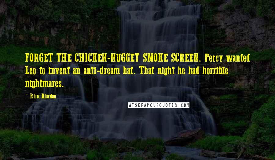 Rick Riordan Quotes: FORGET THE CHICKEN-NUGGET SMOKE SCREEN. Percy wanted Leo to invent an anti-dream hat. That night he had horrible nightmares.