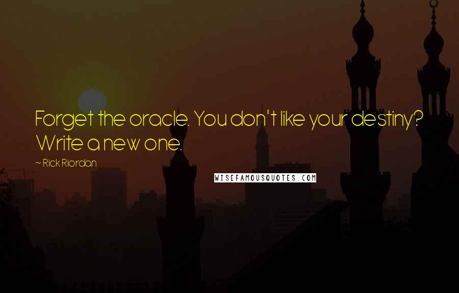 Rick Riordan Quotes: Forget the oracle. You don't like your destiny? Write a new one.