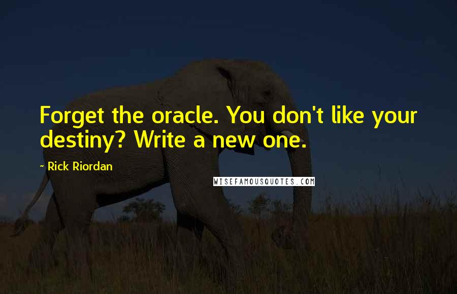 Rick Riordan Quotes: Forget the oracle. You don't like your destiny? Write a new one.