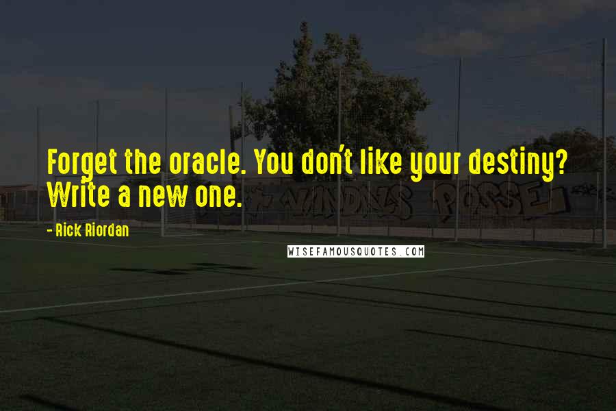 Rick Riordan Quotes: Forget the oracle. You don't like your destiny? Write a new one.