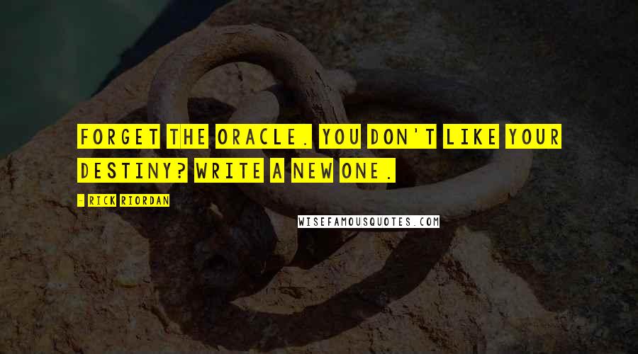 Rick Riordan Quotes: Forget the oracle. You don't like your destiny? Write a new one.