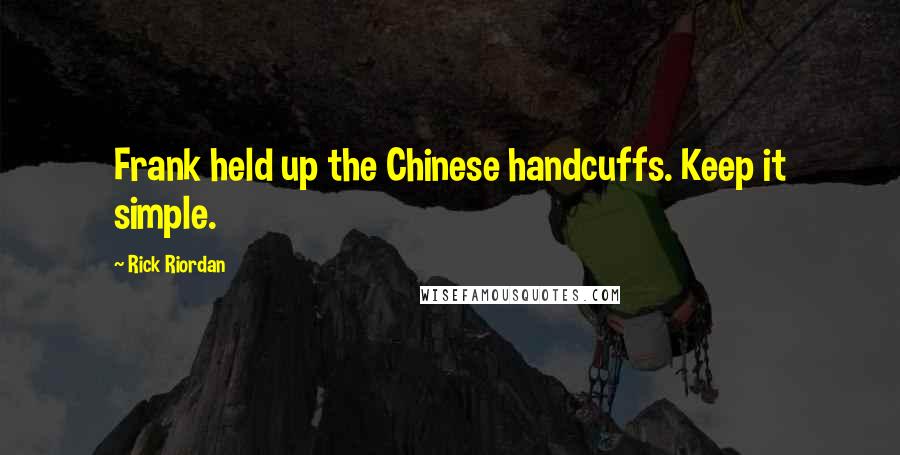 Rick Riordan Quotes: Frank held up the Chinese handcuffs. Keep it simple.