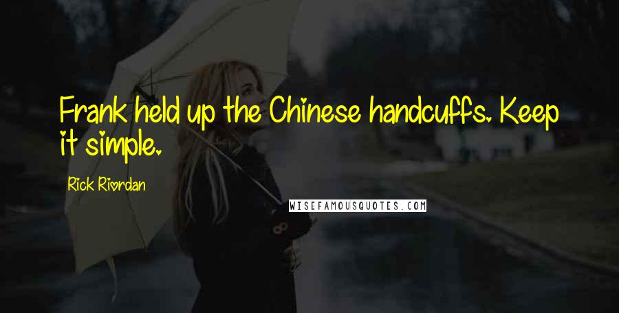 Rick Riordan Quotes: Frank held up the Chinese handcuffs. Keep it simple.
