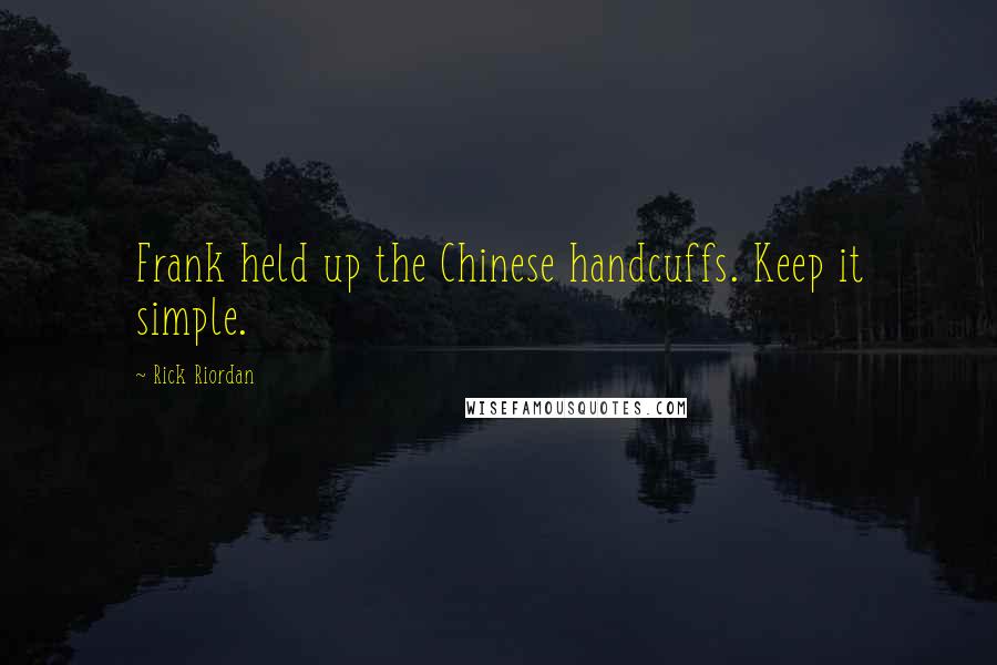 Rick Riordan Quotes: Frank held up the Chinese handcuffs. Keep it simple.