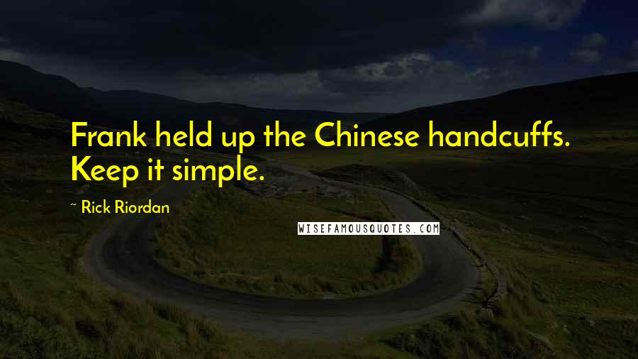 Rick Riordan Quotes: Frank held up the Chinese handcuffs. Keep it simple.