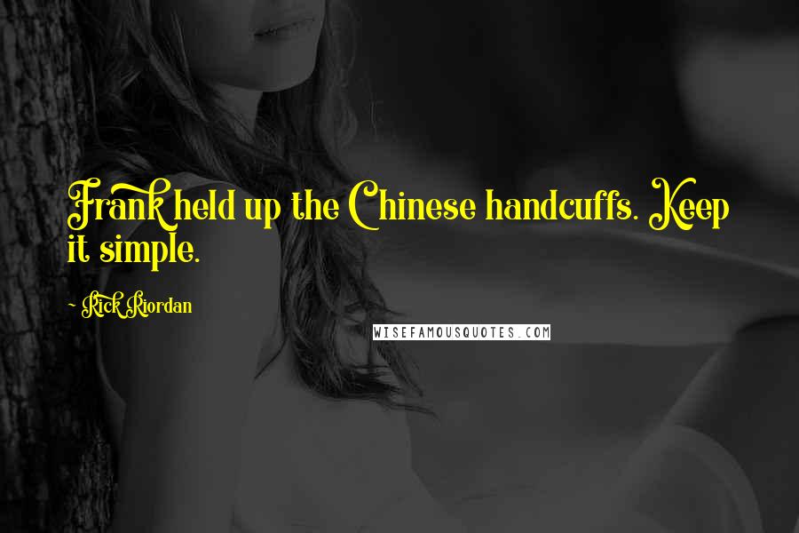Rick Riordan Quotes: Frank held up the Chinese handcuffs. Keep it simple.