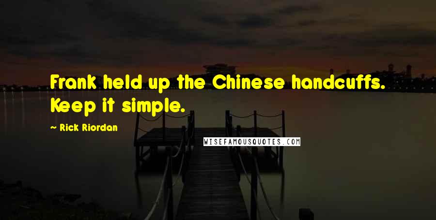 Rick Riordan Quotes: Frank held up the Chinese handcuffs. Keep it simple.