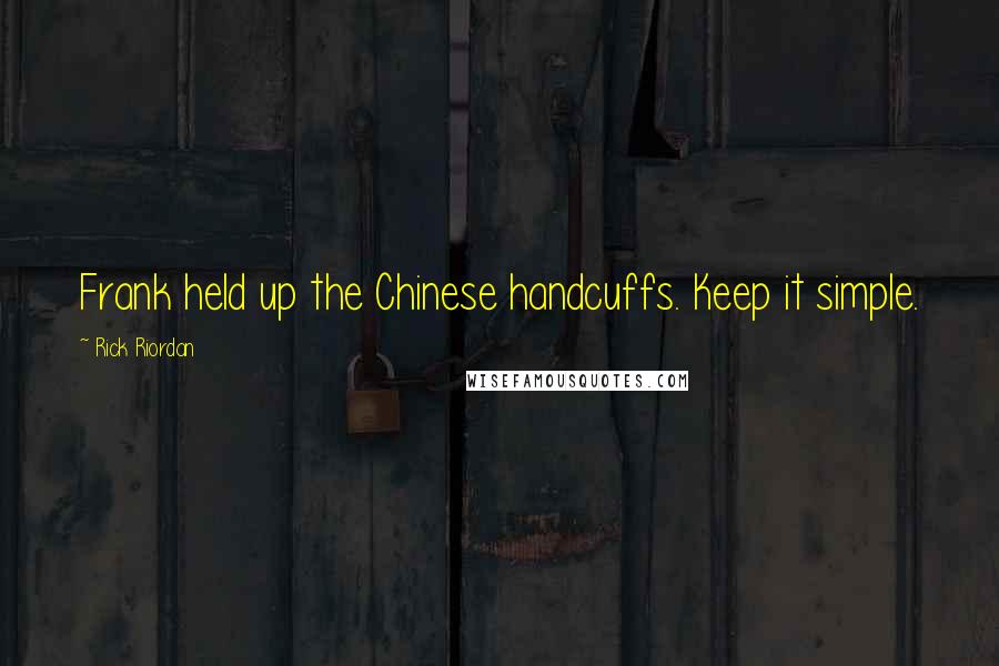 Rick Riordan Quotes: Frank held up the Chinese handcuffs. Keep it simple.