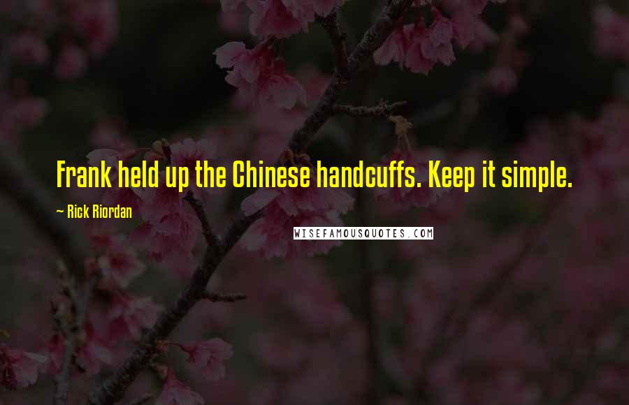 Rick Riordan Quotes: Frank held up the Chinese handcuffs. Keep it simple.