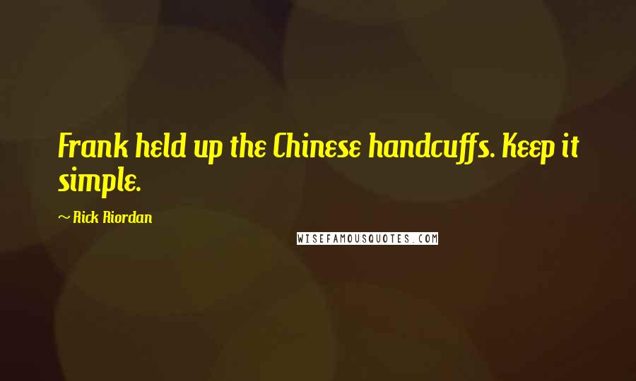 Rick Riordan Quotes: Frank held up the Chinese handcuffs. Keep it simple.
