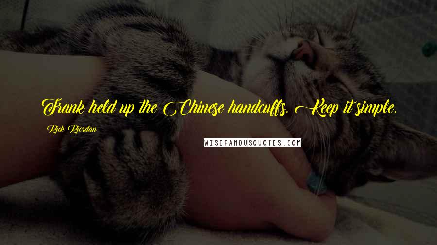 Rick Riordan Quotes: Frank held up the Chinese handcuffs. Keep it simple.
