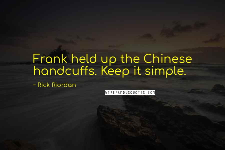 Rick Riordan Quotes: Frank held up the Chinese handcuffs. Keep it simple.