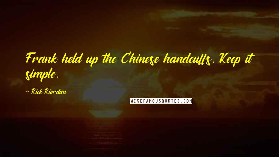 Rick Riordan Quotes: Frank held up the Chinese handcuffs. Keep it simple.