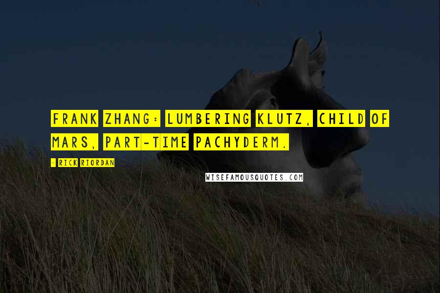 Rick Riordan Quotes: Frank Zhang: lumbering klutz, child of Mars, part-time pachyderm.
