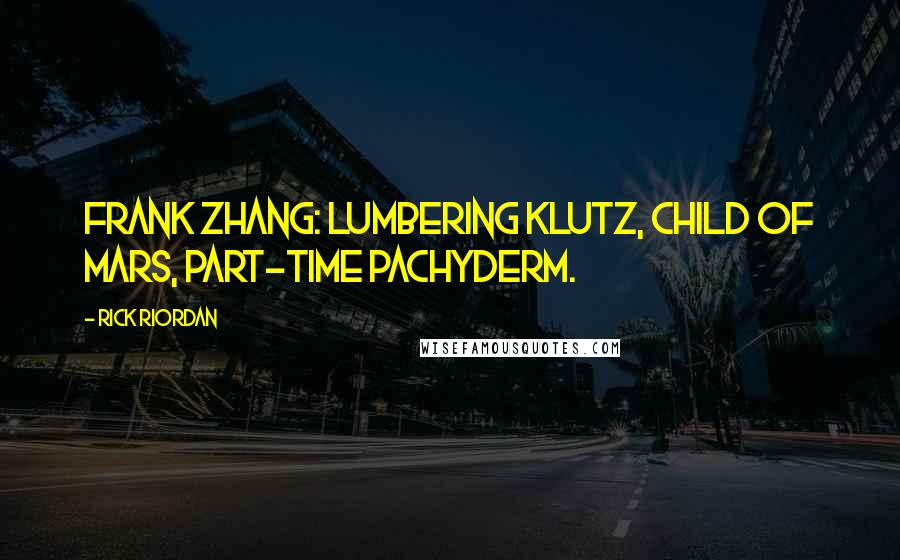 Rick Riordan Quotes: Frank Zhang: lumbering klutz, child of Mars, part-time pachyderm.