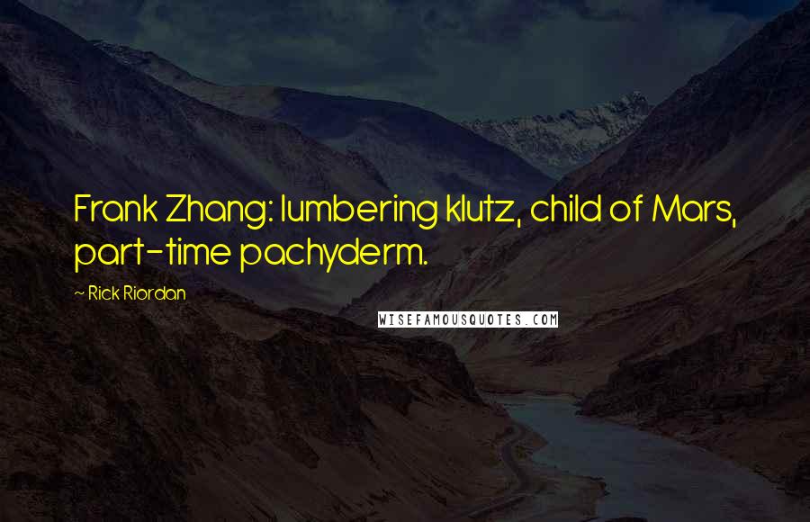 Rick Riordan Quotes: Frank Zhang: lumbering klutz, child of Mars, part-time pachyderm.