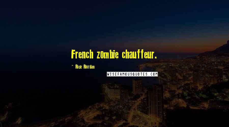 Rick Riordan Quotes: French zombie chauffeur.