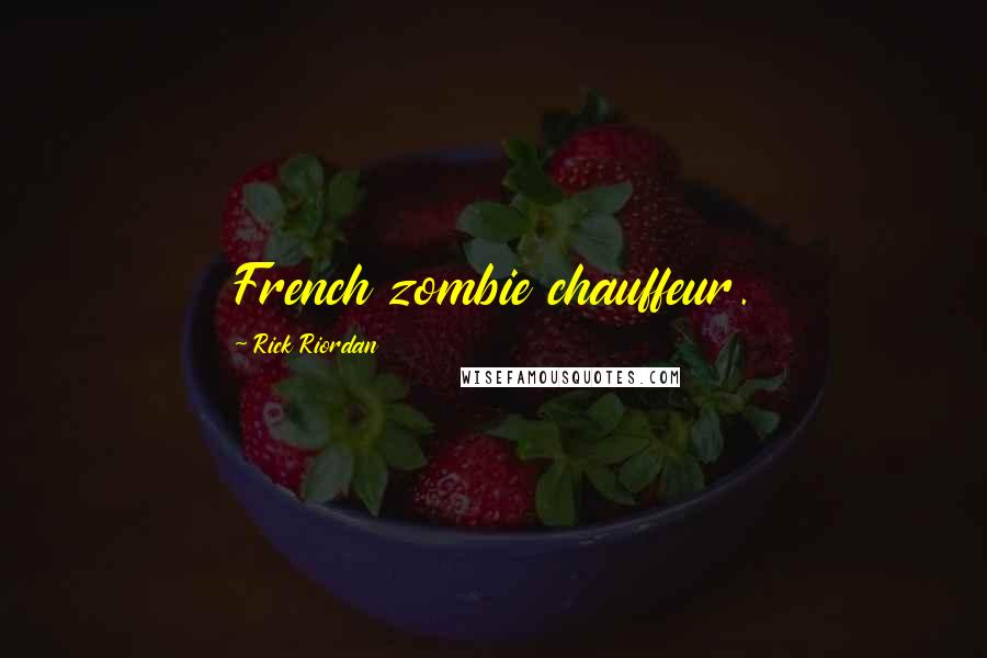 Rick Riordan Quotes: French zombie chauffeur.