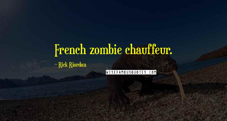 Rick Riordan Quotes: French zombie chauffeur.