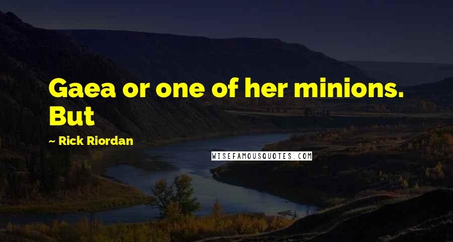 Rick Riordan Quotes: Gaea or one of her minions. But