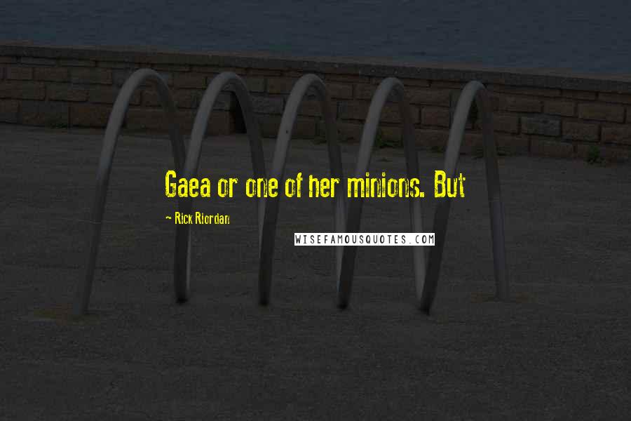 Rick Riordan Quotes: Gaea or one of her minions. But