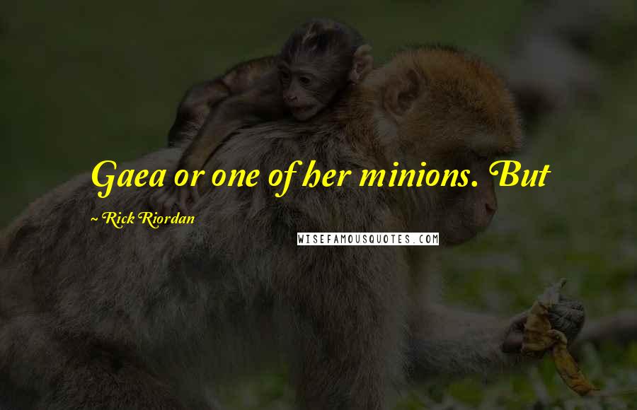 Rick Riordan Quotes: Gaea or one of her minions. But