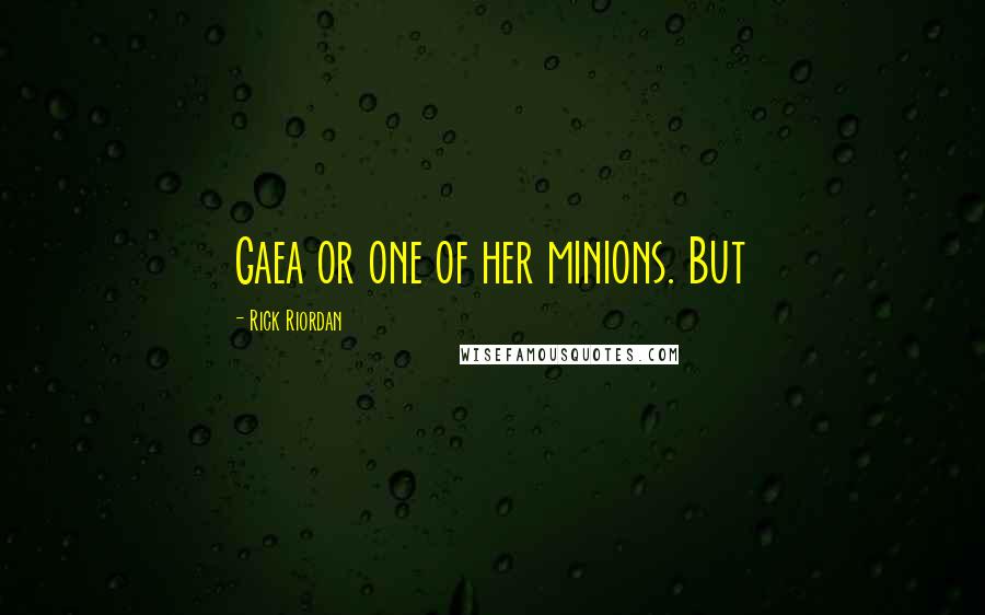 Rick Riordan Quotes: Gaea or one of her minions. But