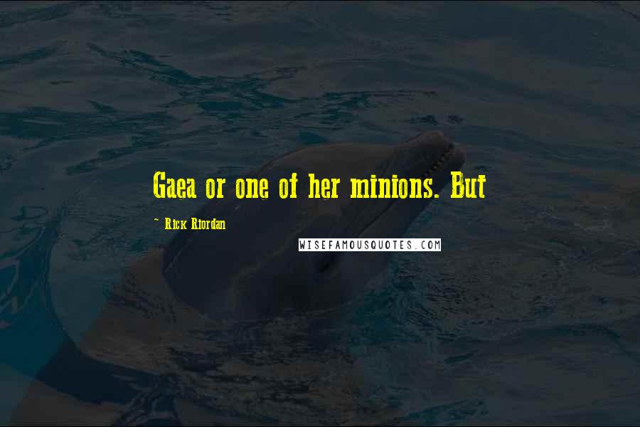 Rick Riordan Quotes: Gaea or one of her minions. But