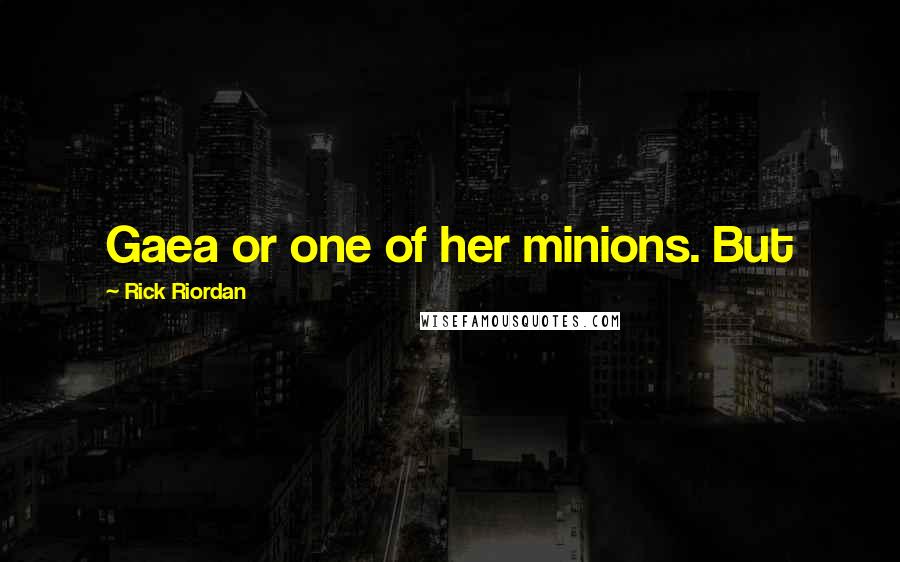 Rick Riordan Quotes: Gaea or one of her minions. But