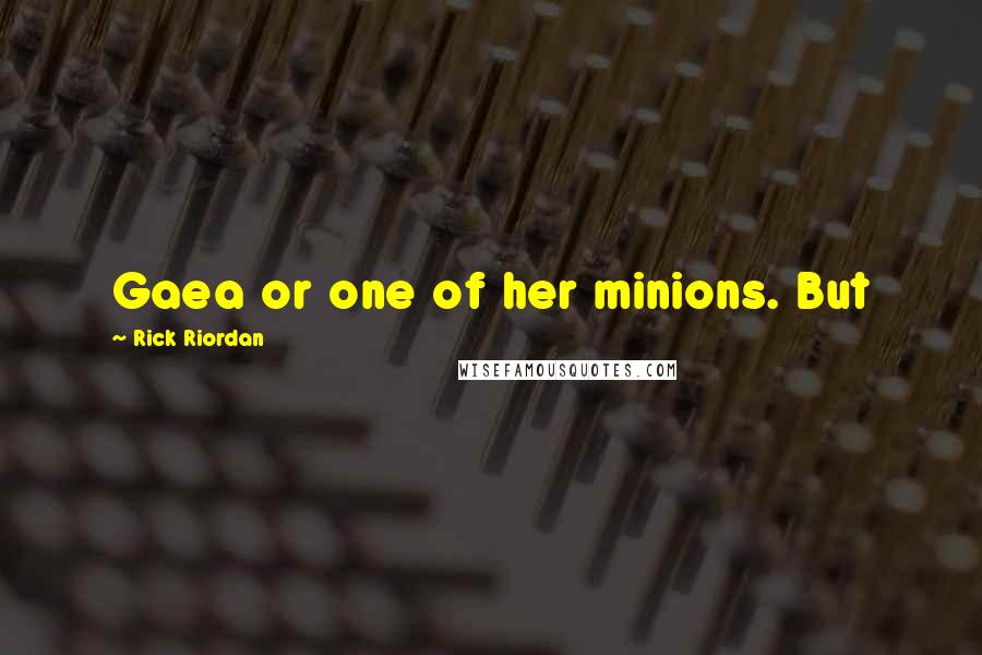 Rick Riordan Quotes: Gaea or one of her minions. But