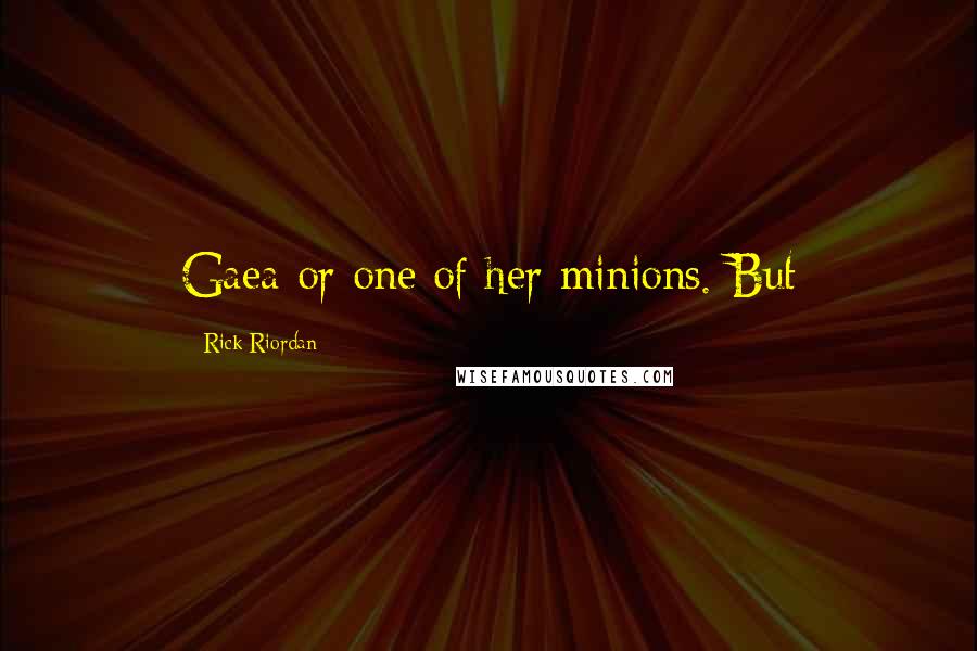 Rick Riordan Quotes: Gaea or one of her minions. But