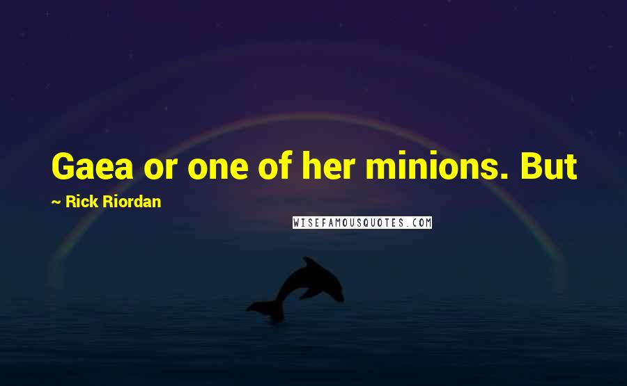 Rick Riordan Quotes: Gaea or one of her minions. But