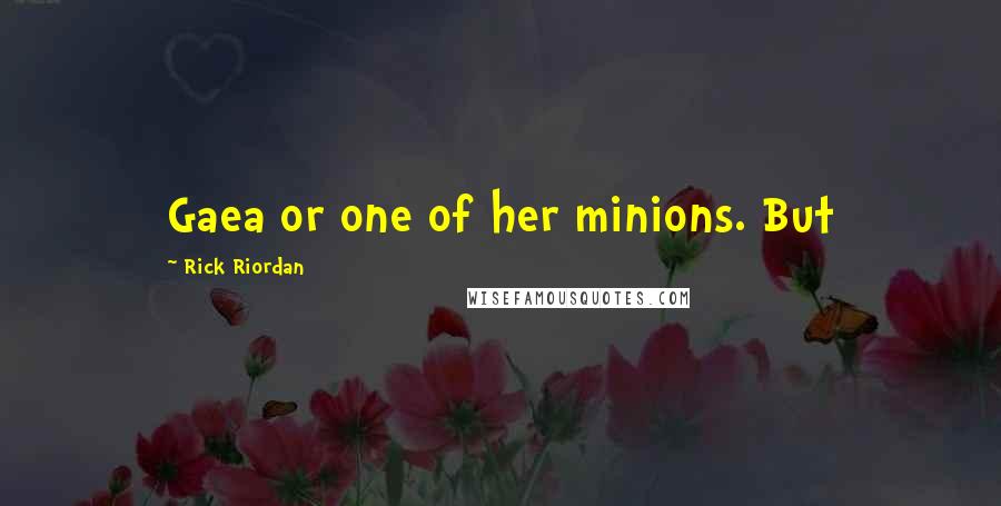 Rick Riordan Quotes: Gaea or one of her minions. But
