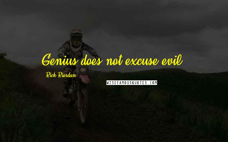 Rick Riordan Quotes: Genius does not excuse evil.