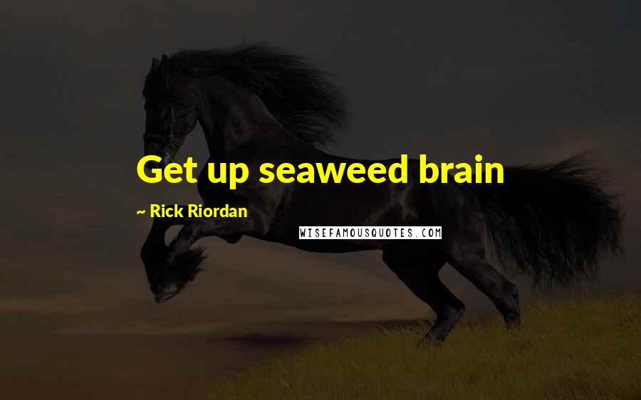 Rick Riordan Quotes: Get up seaweed brain