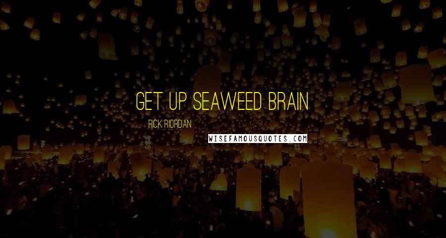 Rick Riordan Quotes: Get up seaweed brain