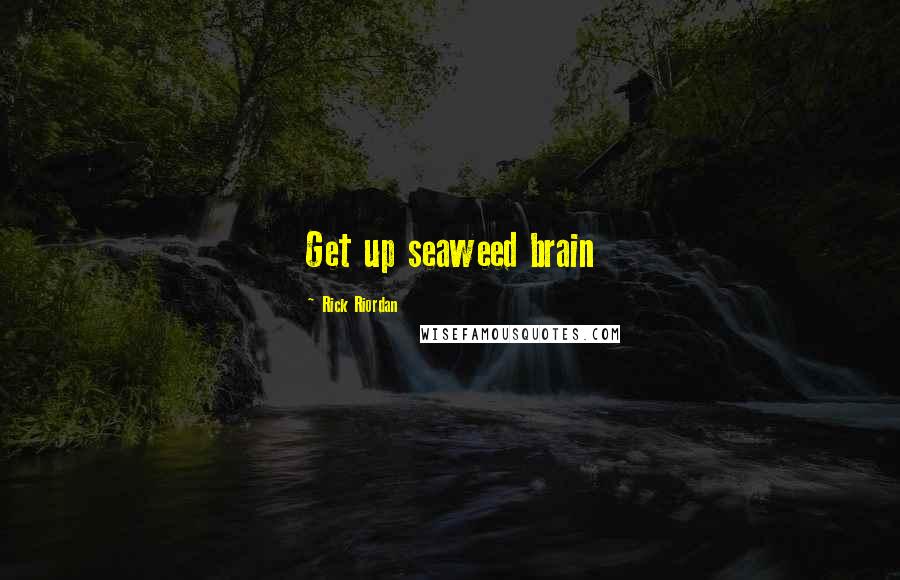 Rick Riordan Quotes: Get up seaweed brain