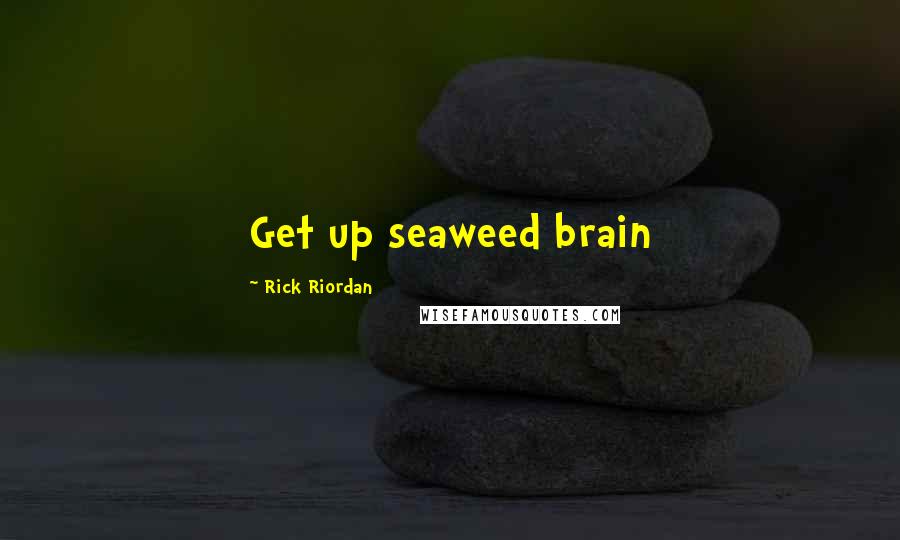 Rick Riordan Quotes: Get up seaweed brain