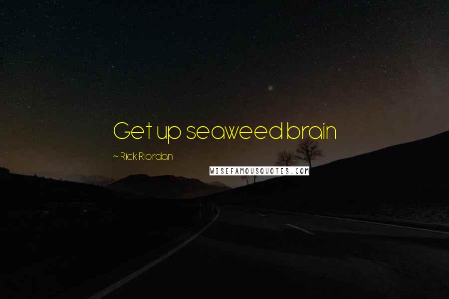 Rick Riordan Quotes: Get up seaweed brain