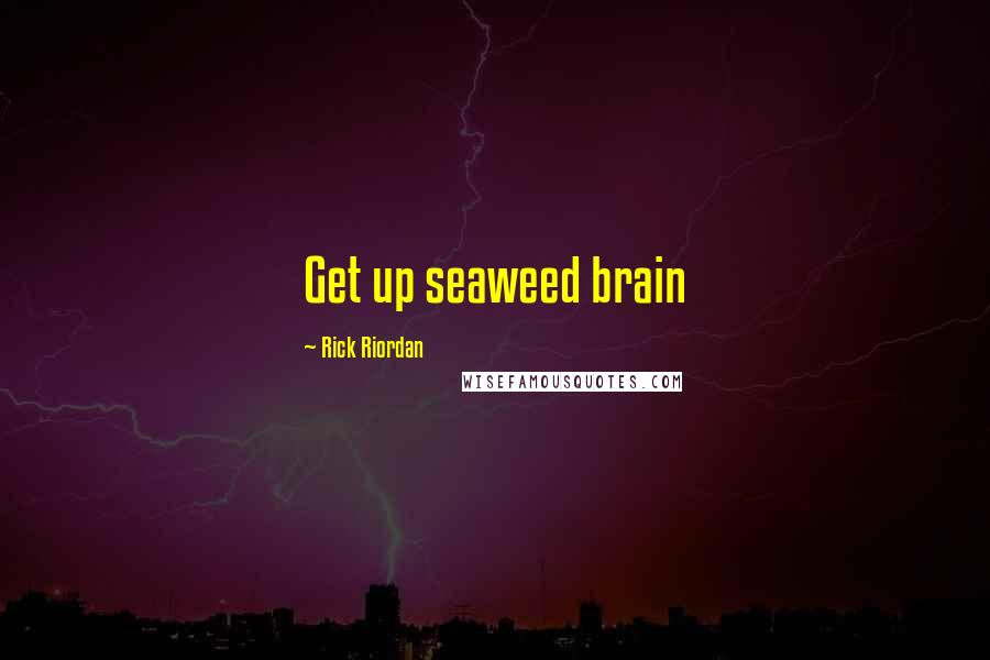 Rick Riordan Quotes: Get up seaweed brain